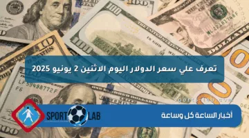 تعرف على سعر الدولار اليوم الاثنين 2 يونيو 2025